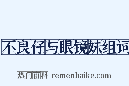 不良仔与眼镜妹组词是什么意思的图片